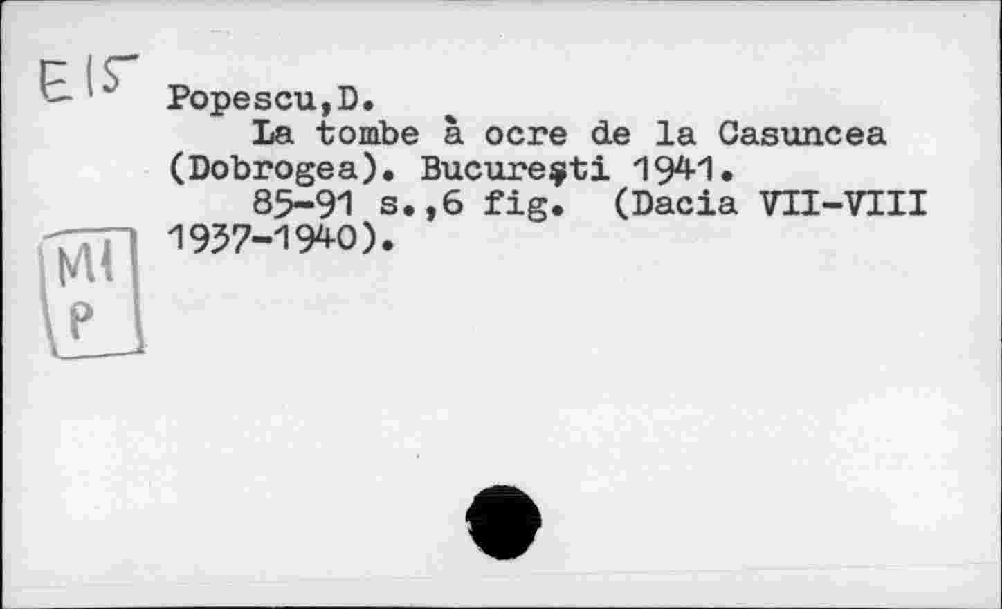 ﻿Popescu,D.
La tombe à ocre de la Casuncea (Dobrogea). Bucureçti 1941.
85-91 s.,6 fig. (Dacia VH-VIII 1957-1940).